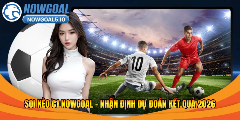 Soi Kèo C1 Nowgoal – Nhận Định Dự Đoán Kết Quả 2026